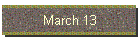 March 13